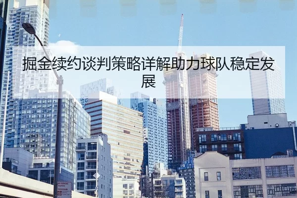 掘金续约谈判策略详解助力球队稳定发展
